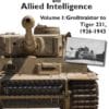 The Tiger Tank and Allied Intelligence Volume 1: Grosstraktor to Tiger 231, 1926-1943
